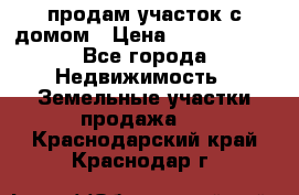 продам участок с домом › Цена ­ 1 200 000 - Все города Недвижимость » Земельные участки продажа   . Краснодарский край,Краснодар г.